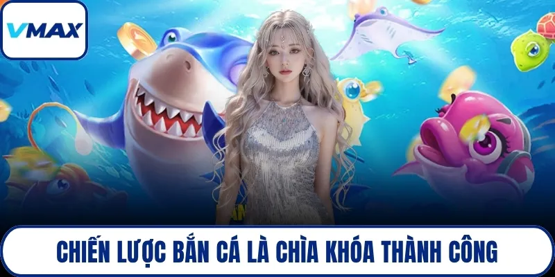 Chiến lược bắn cá là chìa khóa thành công