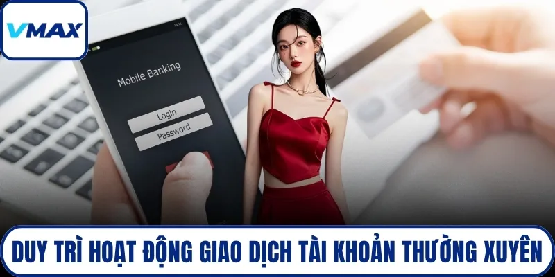 Duy trì hoạt động giao dịch tài khoản thường xuyên
