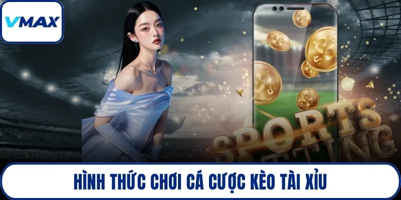 Hình thức chơi cá cược kèo tài xỉu