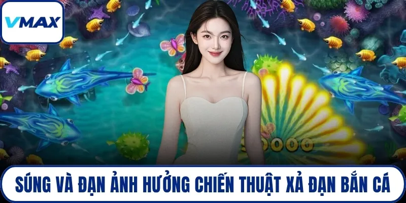 Súng và đạn ảnh hưởng chiến thuật xả đạn bắn cá