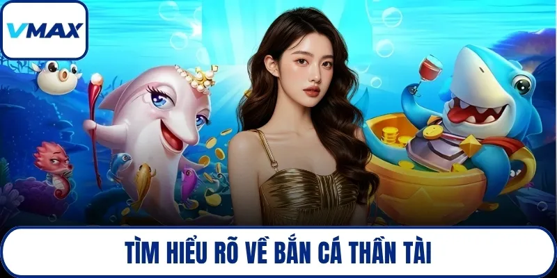 Tìm hiểu rõ về bắn cá thần tài