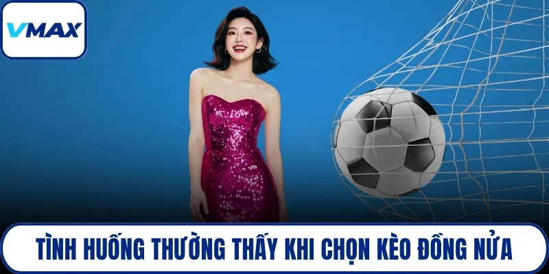 Tình huống thường thấy khi chọn kèo đồng nửa