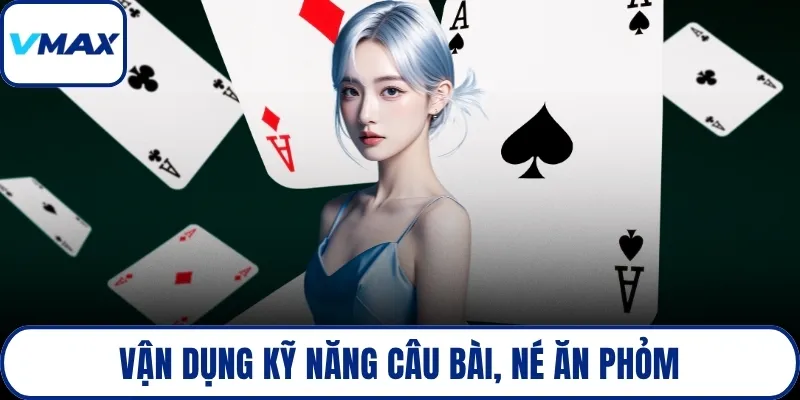 Vận dụng kỹ năng câu bài, né ăn phỏm