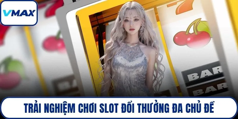 Trải nghiệm chơi slot đổi thưởng đa chủ đề